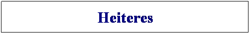 Textfeld: Heiteres

