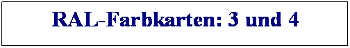 Textfeld: RAL-Farbkarten: 3 und 4

