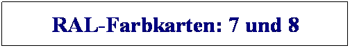 Textfeld: RAL-Farbkarten: 7 und 8
