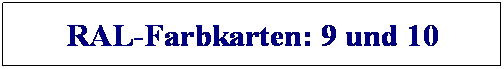Textfeld: RAL-Farbkarten: 9 und 10
