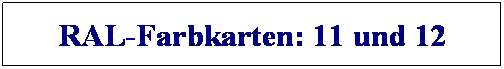 Textfeld: RAL-Farbkarten: 11 und 12

